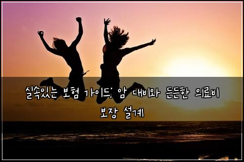 실속있는 보험 가이드: 암 대비와 든든한 의료비 보장 설계