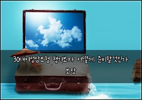 30대여성암보험 챙겨보자  어떻게 준비할것인가 보장