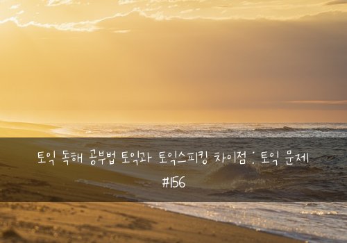 토익 독해 공부법 토익과 토익스피킹 차이점 : 토익 문제 #156