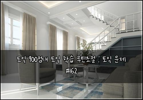 토익 900점대 토익 학습 루틴조절 : 토익 문제 #162