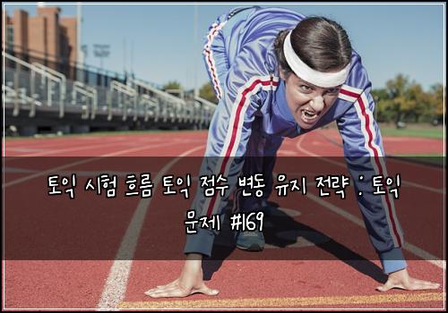 토익 시험 흐름 토익 점수 변동 유지 전략 : 토익 문제 #169