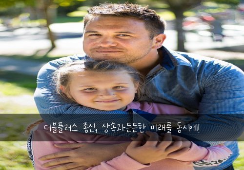 더블플러스 종신, 상속과든든한 미래를 동시에!