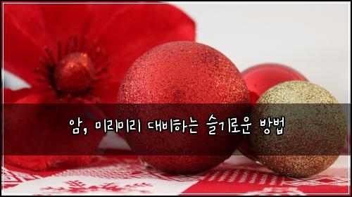 암, 미리미리 대비하는 슬기로운 방법