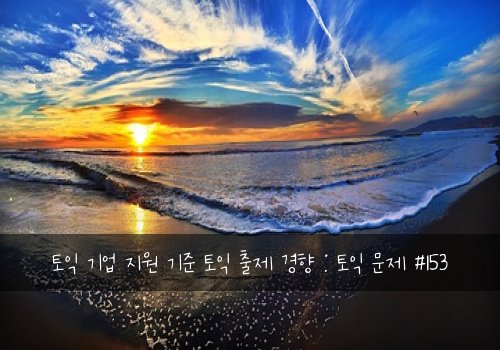 토익 기업 지원 기준 토익 출제 경향 : 토익 문제 #153