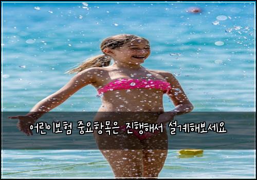 어린이보험 중요항목은  진행해서 설계해보세요