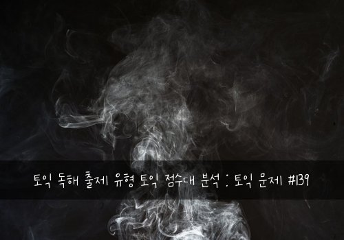 토익 독해 출제 유형 토익 점수대 분석 : 토익 문제 #139