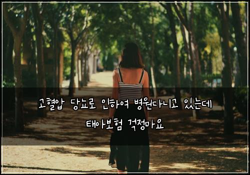 고혈압 당뇨로 인하여 병원다니고 있는데 태아보험 걱정마요 