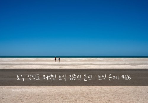 토익 성적표 해석법 토익 집중력 훈련 : 토익 문제 #126