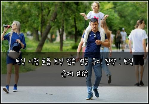 토익 시험 흐름 토익 점수 변동 유지 전략 : 토익 문제 #169