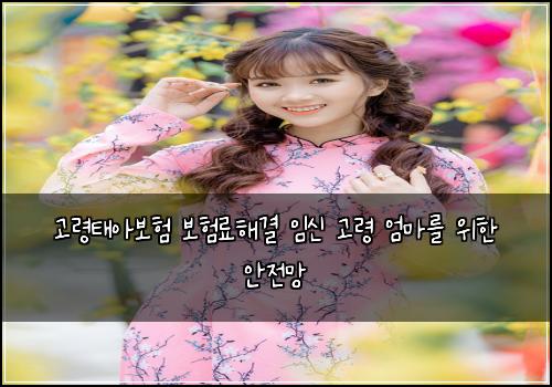 고령태아보험 보험료해결  임신 고령 엄마를 위한 안전망