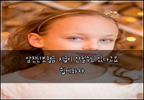 암진단보험금 지급이 안될수도 있다고요 쉽게하자
