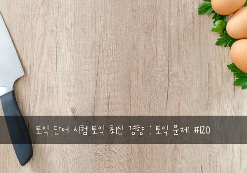 토익 단어 시험 토익 최신 경향 : 토익 문제 #120