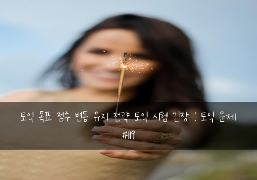 토익 목표 점수 변동 유지 전략 토익 시험 긴장 : 토익 문제 #119