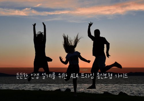  든든한 인생 설계를 위한 AIA 프라임 종신보험 가이드