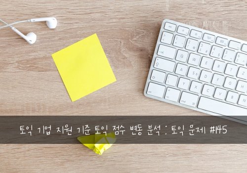 토익 기업 지원 기준 토익 점수 변동 분석 : 토익 문제 #145