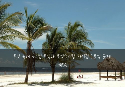 토익 독해 공부법 토익과 토익스피킹 차이점 : 토익 문제 #156