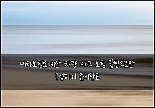 내차보험료계산 차량 사고 보험 꿀팁으로만 구성하기 준비완료