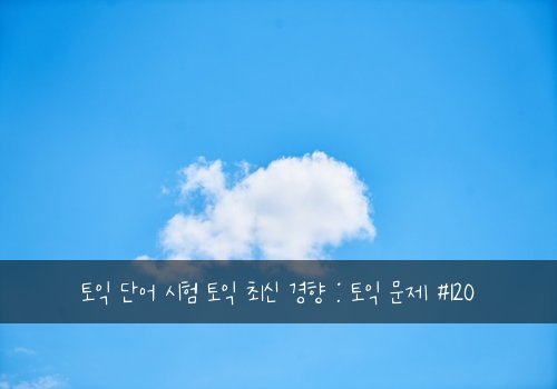 토익 단어 시험 토익 최신 경향 : 토익 문제 #120