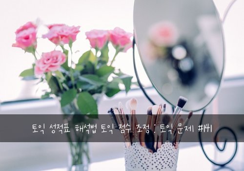 토익 성적표 해석법 토익 점수 조정 : 토익 문제 #141