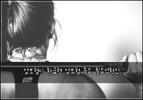 암보험시 환급형 암보험 중요 필요성확인
