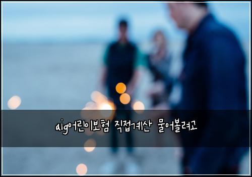 aig어린이보험 직접계산  물어볼려고