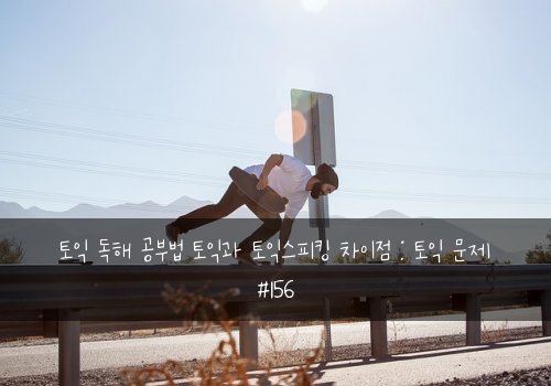 토익 독해 공부법 토익과 토익스피킹 차이점 : 토익 문제 #156