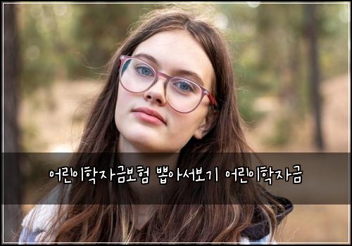 어린이학자금보험 뽑아서보기  어린이학자금