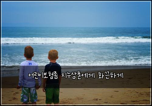 어린이보험좀 지누삼촌에게 화끈하게