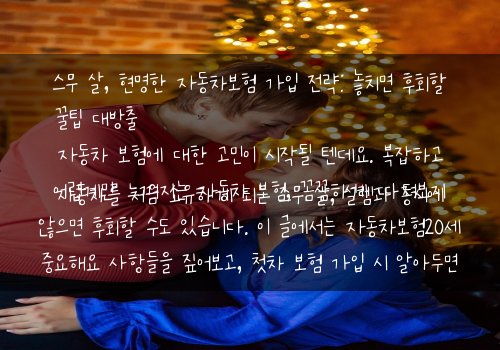  스무 살, 현명한 자동차보험 가입 전략: 놓치면 후회할 꿀팁 대방출자동차를 처음 소유하게 되는 스무 살, 설렘과 동시에 자동차 보험에 대한 고민이 시작될 텐데요. 복잡하고 어렵게만 느껴지는 자동차 보험, 꼼꼼하게 따져보지 않으면 후회할 수도 있습니다. 이 글에서는 자동차보험20세 중요해요 사항들을 짚어보고, 첫차 보험 가입 시 알아두면