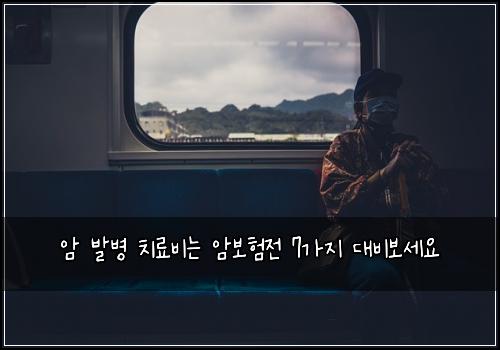 암 발병 치료비는 암보험전 7가지 대비보세요