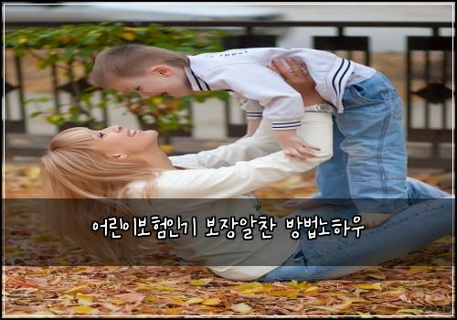 ์ด๋ฆฐ์ด๋ณดํ์ธ๊ธฐ ๋ณด์ฅ์์ฐฌ ๋ฐฉ๋ฒ๋
ธํ์ฐ