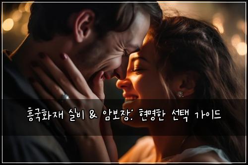 흥국화재 실비 & 암보장: 현명한 선택 가이드
