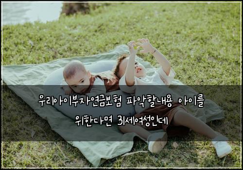 우리아이부자연금보험 파악할내용  아이를 위한다면 31세여성인데