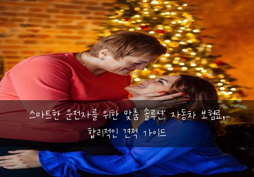  스마트한 운전자를 위한 맞춤 솔루션: 자동차 보험료, 합리적인 견적 가이드
