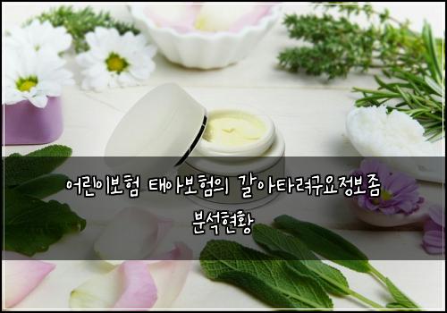 어린이보험 태아보험의 갈아타려구요정보좀 분석현황