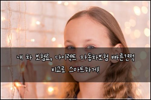 내 차 보험료, 다이렉트 자동차보험 빠른견적 비교로 스마트하게!