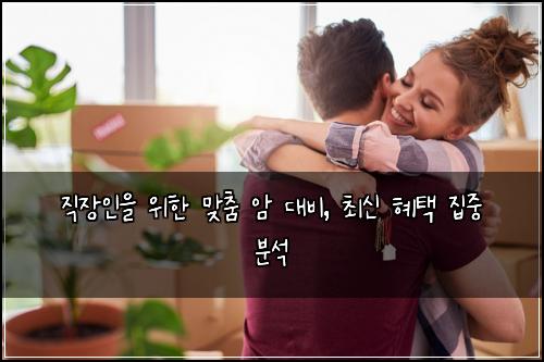 직장인을 위한 맞춤 암 대비, 최신 혜택 집중 분석