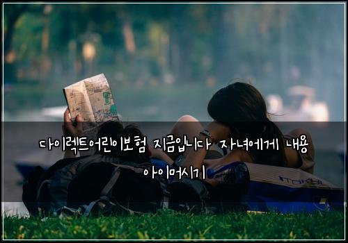 다이렉트어린이보험 지금입니다  자녀에게 내용 아이머시기