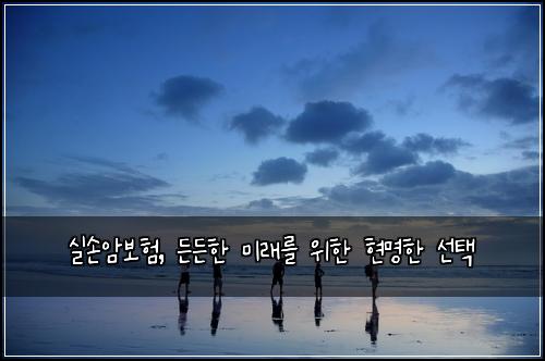 실손암보험, 든든한 미래를 위한 현명한 선택
