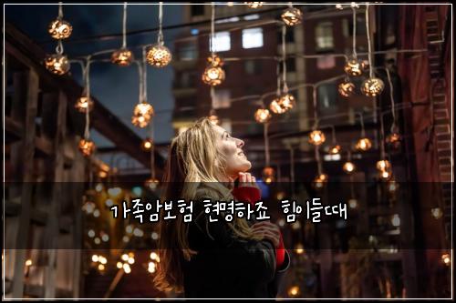 가족암보험 현명하죠  힘이들때