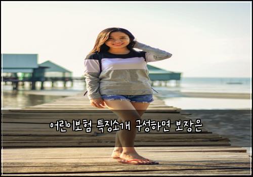 어린이보험 특징소개  구성하면 보장은