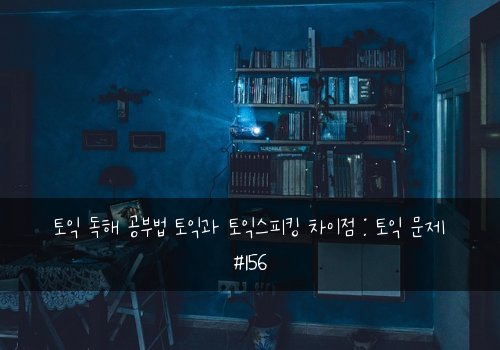 토익 독해 공부법 토익과 토익스피킹 차이점 : 토익 문제 #156