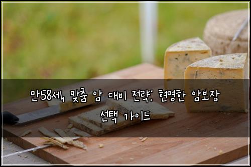  만58세, 맞춤 암 대비 전략: 현명한 암보장 선택 가이드