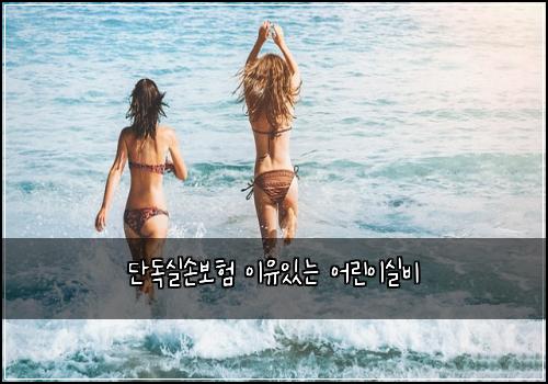 단독실손보험 이유있는  어린이실비