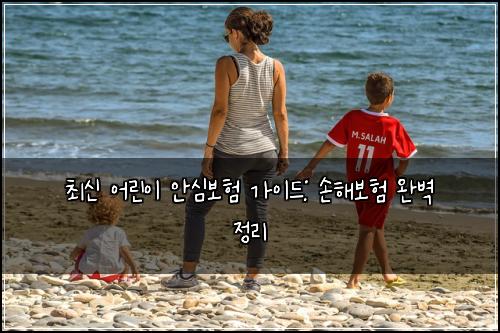 최신 어린이 안심보험 가이드: 손해보험 완벽 정리