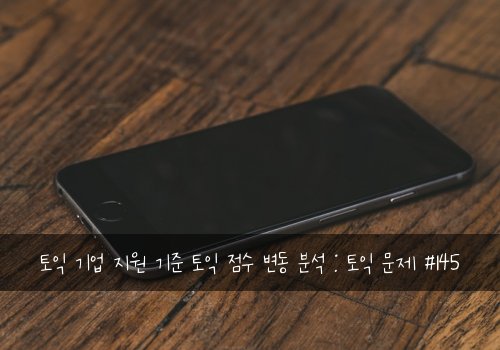 토익 기업 지원 기준 토익 점수 변동 분석 : 토익 문제 #145