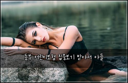 동부 어린이보험 집중보기  받아서 아들