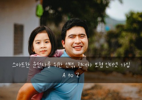  스마트한 운전자를 위한 선택, 현대차 보험 인터넷 가입 A to Z