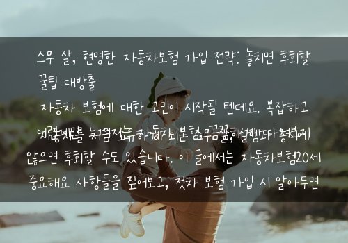  스무 살, 현명한 자동차보험 가입 전략: 놓치면 후회할 꿀팁 대방출자동차를 처음 소유하게 되는 스무 살, 설렘과 동시에 자동차 보험에 대한 고민이 시작될 텐데요. 복잡하고 어렵게만 느껴지는 자동차 보험, 꼼꼼하게 따져보지 않으면 후회할 수도 있습니다. 이 글에서는 자동차보험20세 중요해요 사항들을 짚어보고, 첫차 보험 가입 시 알아두면