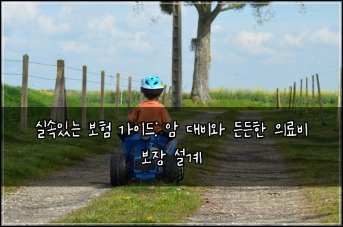 실속있는 보험 가이드: 암 대비와 든든한 의료비 보장 설계